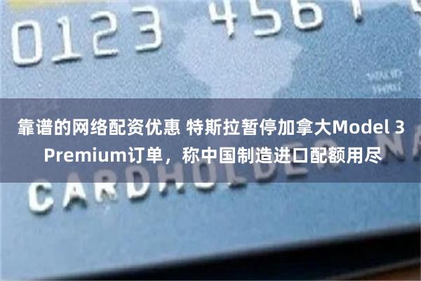 靠谱的网络配资优惠 特斯拉暂停加拿大Model 3 Premium订单，称中国制造进口配额用尽