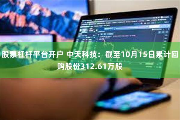 股票杠杆平台开户 中天科技：截至10月15日累计回购股份312.61万股