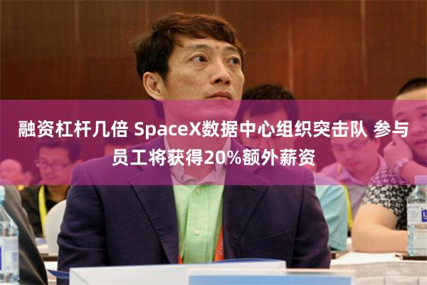融资杠杆几倍 SpaceX数据中心组织突击队 参与员工将获得20%额外薪资