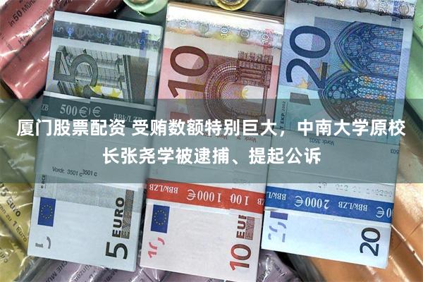 厦门股票配资 受贿数额特别巨大，中南大学原校长张尧学被逮捕、提起公诉