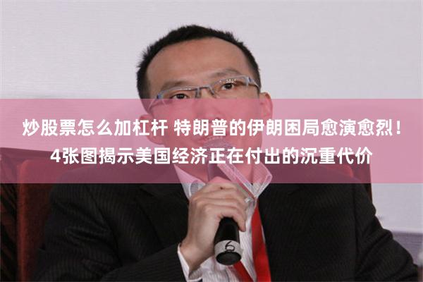 炒股票怎么加杠杆 特朗普的伊朗困局愈演愈烈！4张图揭示美国经济正在付出的沉重代价