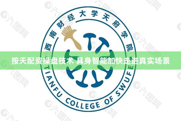 按天配资操盘技术 具身智能加快走进真实场景