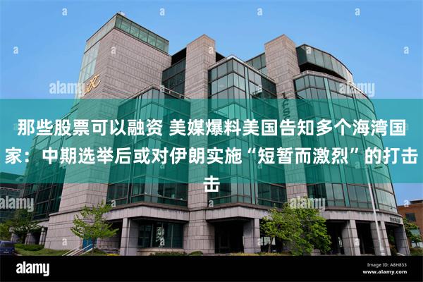 那些股票可以融资 美媒爆料美国告知多个海湾国家：中期选举后或对伊朗实施“短暂而激烈”的打击