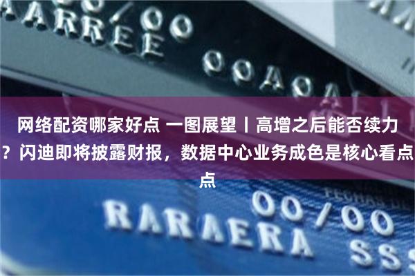 网络配资哪家好点 一图展望丨高增之后能否续力?闪迪即将披露财报,数据中心业务成色是核心看点