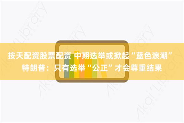 按天配资股票配资 中期选举或掀起“蓝色浪潮” 特朗普:只有选举“公正”才会尊重结果